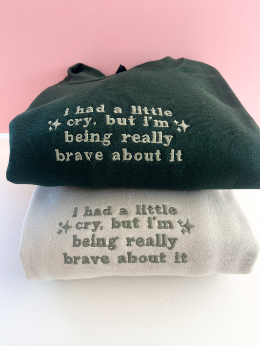 I had a little cry, but I'm being really brave about it Sweatshirt